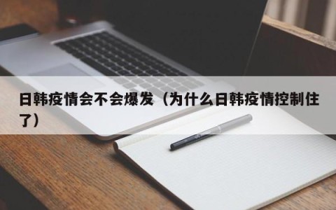 日韩疫情会不会爆发（为什么日韩疫情控制住了）
